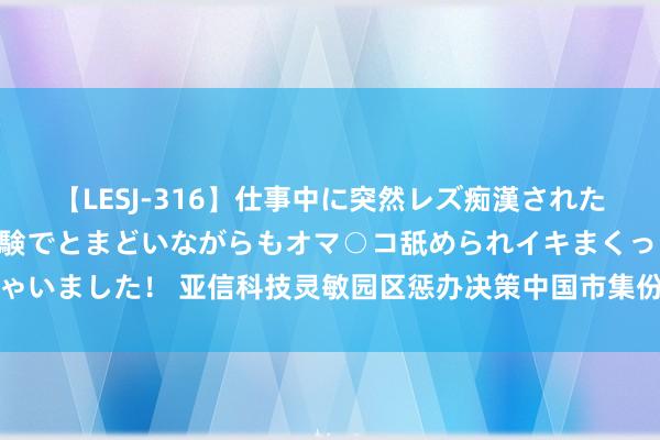 【LESJ-316】仕事中に突然レズ痴漢された私（ノンケ）初めての経験でとまどいながらもオマ○コ舐められイキまくっちゃいました！ 亚信科技灵敏园区惩办决策中国市集份额第五，艾瑞数智孝顺杰出