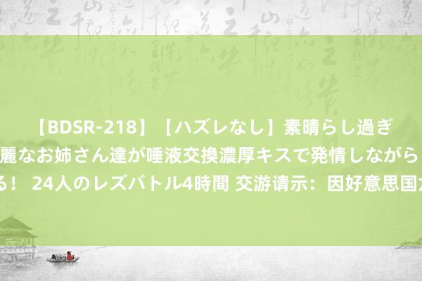 【BDSR-218】【ハズレなし】素晴らし過ぎる美女レズ。 ガチで綺麗なお姉さん達が唾液交換濃厚キスで発情しながらイキまくる！ 24人のレズバトル4時間 交游请示：因好意思国六月节，6月19日好意思股休市一天